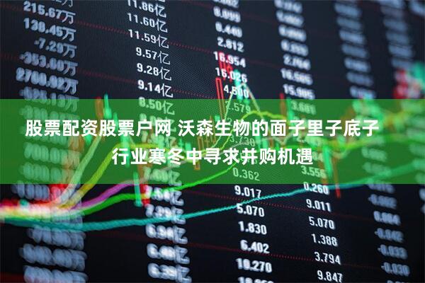 股票配资股票户网 沃森生物的面子里子底子    行业寒冬中寻求并购机遇