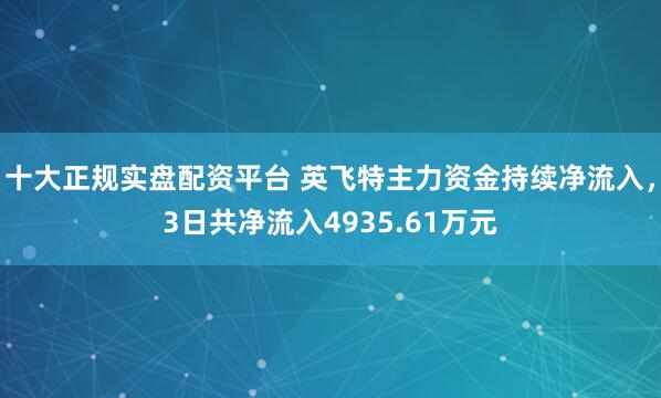 十大正规实盘配资平台 英飞特主力资金持续净流入，3日共净流入4935.61万元