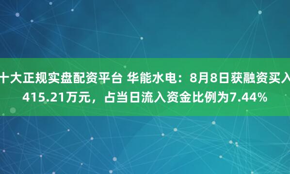 十大正规实盘配资平台 华能水电：8月8日获融资买入415.21万元，占当日流入资金比例为7.44%