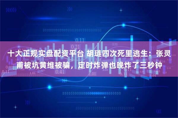 十大正规实盘配资平台 胡琏四次死里逃生：张灵甫被坑黄维被骗，定时炸弹也晚炸了三秒钟
