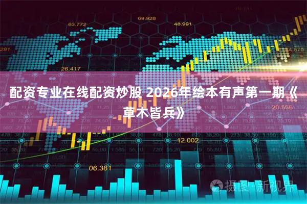 配资专业在线配资炒股 2026年绘本有声第一期《草木皆兵》